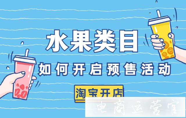 淘寶水果類目賣家如何開啟預(yù)售活動(dòng)?淘寶C店水果類預(yù)售申請(qǐng)操作